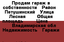 Продам гараж в собственности › Район ­ Петушинский › Улица ­ Лесная 100 › Общая площадь ­ 25 › Цена ­ 200 000 - Владимирская обл. Недвижимость » Гаражи   